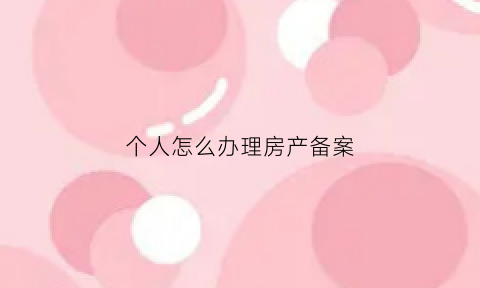 个人怎么办理房产备案(个人怎么办理房产备案登记)