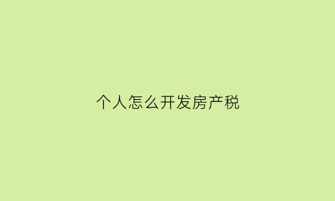 个人怎么开发房产税(个人房屋开票税金)