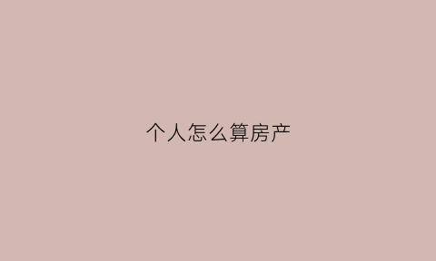 个人怎么算房产(个人怎么算房产面积)