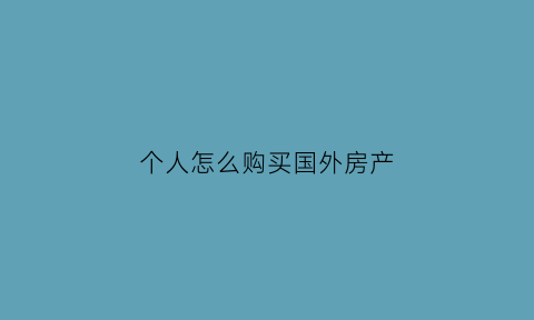 个人怎么购买国外房产(个人怎么购买国外房产房产税)