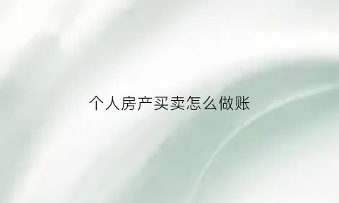 个人房产买卖怎么做账(个人房产买卖怎么做账务)