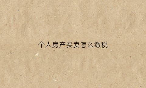个人房产买卖怎么缴税(个人房屋买卖税费计算)
