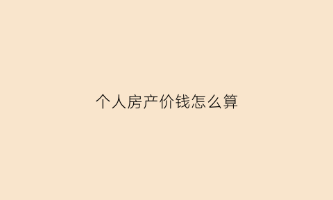 个人房产价钱怎么算(个人房产纳税怎么算)