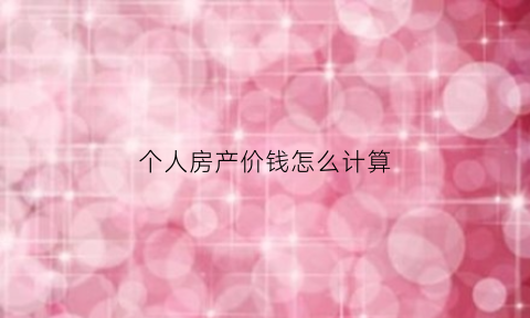 个人房产价钱怎么计算(房产如何计算个人所得税)
