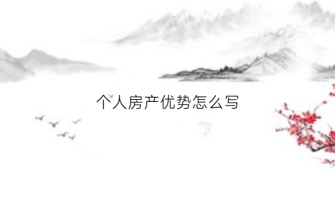 个人房产优势怎么写(房产销售个人优势)