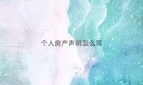 个人房产声明怎么写(个人房产声明怎么写模板)