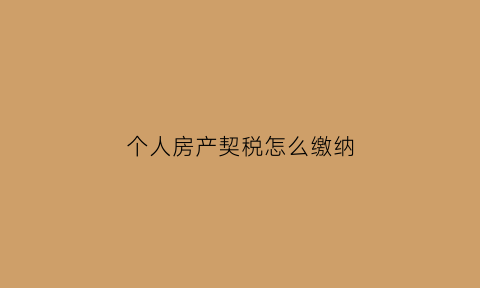 个人房产契税怎么缴纳(个人房产契税怎么交)
