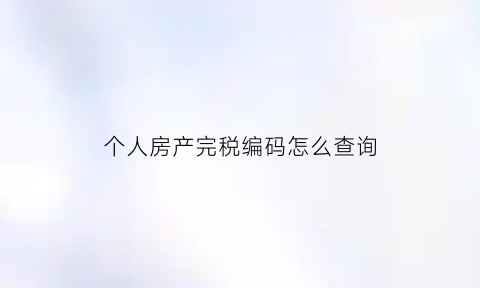 个人房产完税编码怎么查询