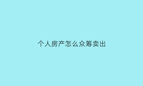 个人房产怎么众筹卖出(房屋众筹)