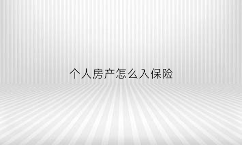 个人房产怎么入保险(个人的房产)
