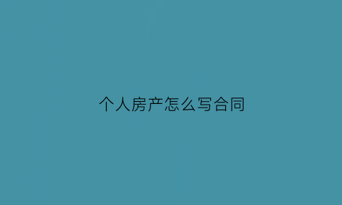 个人房产怎么写合同(个人房产怎么写合同书)