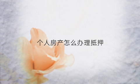个人房产怎么办理抵押(个人房产办理抵押需要夫妻双方签字吗)