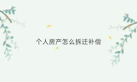 个人房产怎么拆迁补偿(个人房屋拆迁)
