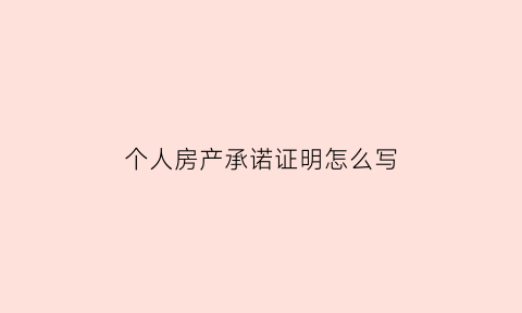 个人房产承诺证明怎么写(房产承诺书有法律效力吗)