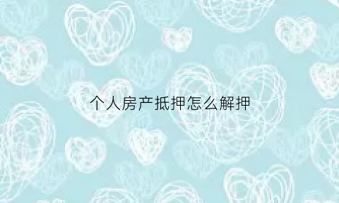 个人房产抵押怎么解押(房屋抵押给个人如何解抵押)