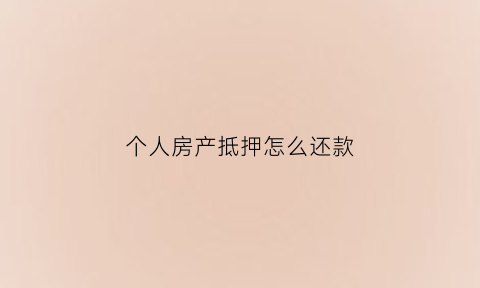 个人房产抵押怎么还款(个人房产抵押还款计算器)
