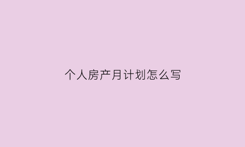 个人房产月计划怎么写(房产月工作计划怎么写)