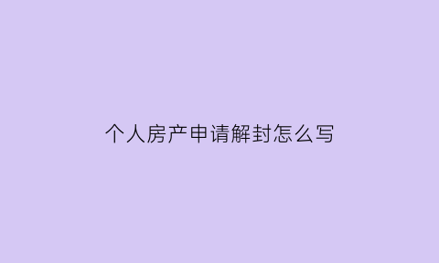 个人房产申请解封怎么写(房产解封申诉书怎么写)