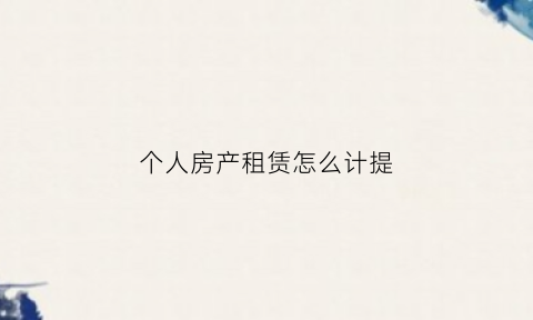个人房产租赁怎么计提(个人房产租赁怎么计提折旧费)