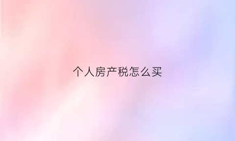 个人房产税怎么买(个人的房产税)