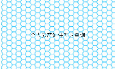 个人房产证件怎么查询(个人房产证信息查询)