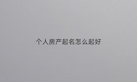 个人房产起名怎么起好