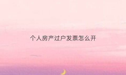 个人房产过户发票怎么开