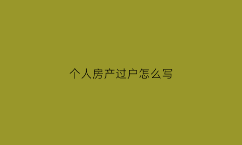 个人房产过户怎么写(个人办理房屋过户)