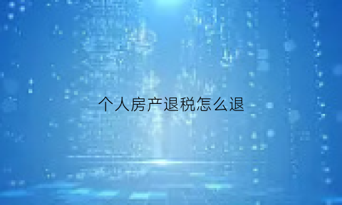 个人房产退税怎么退(房产个人所得税退税流程)