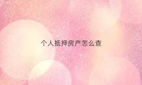 个人抵押房产怎么查