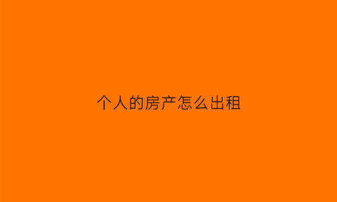 个人的房产怎么出租(个人房子出租办什么手续)