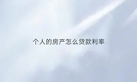 个人的房产怎么贷款利率(个人如何办理房贷)
