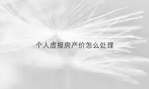 个人虚报房产价怎么处理