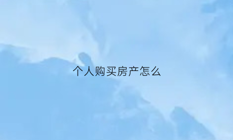 个人购买房产怎么(个人买房子的流程)