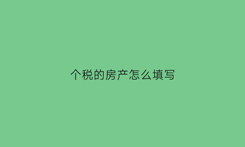 个税的房产怎么填写