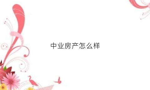 中业房产怎么样(中业公司怎么样)