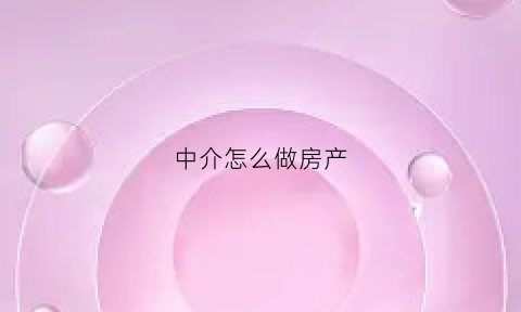 中介怎么做房产(中介怎么做房产管理)