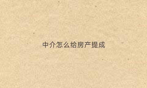 中介怎么给房产提成(房产中介怎么算提成)