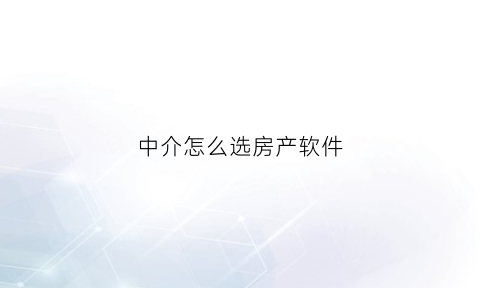 中介怎么选房产软件(房产中介怎么选择)