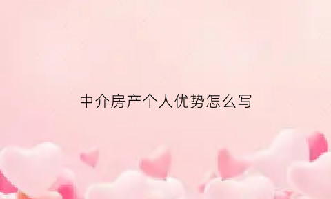 中介房产个人优势怎么写(中介优点)