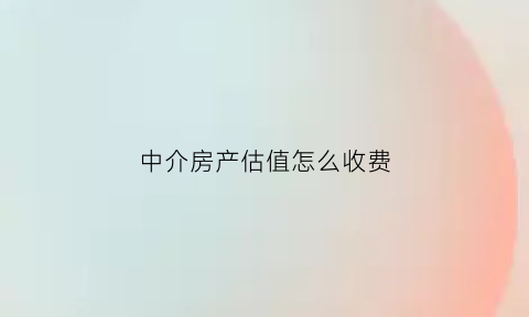 中介房产估值怎么收费