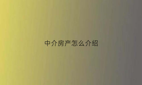 中介房产怎么介绍(房产中介怎么介绍房源)