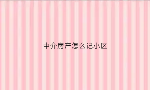 中介房产怎么记小区(小区房中介费怎么交)