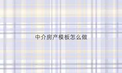 中介房产模板怎么做(中介房屋介绍模板)