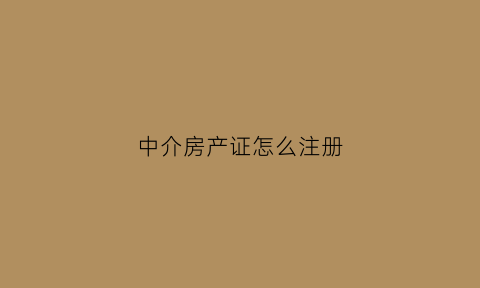 中介房产证怎么注册(房产中介注册流程)