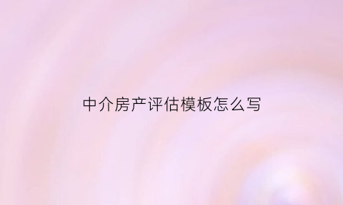 中介房产评估模板怎么写