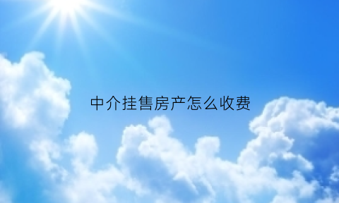 中介挂售房产怎么收费(挂中介卖房怎么收费)