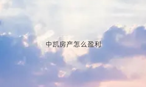 中凯房产怎么盈利(中凯房产怎么盈利的)