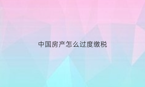 中国房产怎么过度缴税(房屋过渡费算遗产吗)