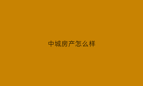 中城房产怎么样(中城置业房地产)